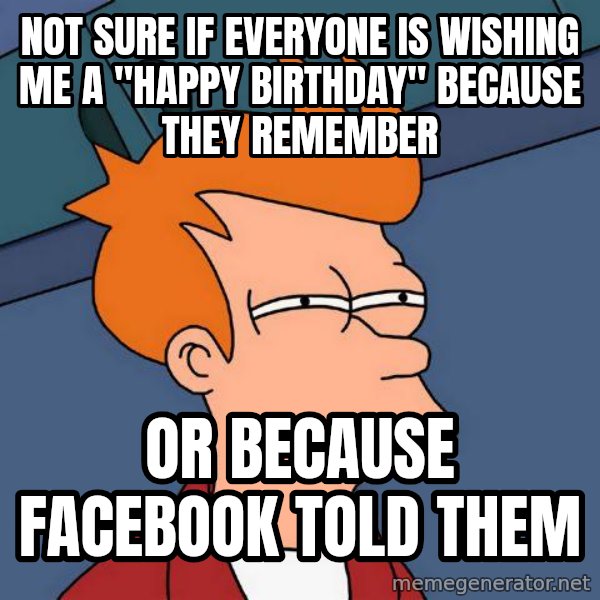 Futurama Fry meme: NOT SURE IF EVERYONE IS WISHING ME A "HAPPY BIRTHDAY" BECAUSE THEY REMEMBER / OR BECAUSE FACEBOOK TOLD THEM