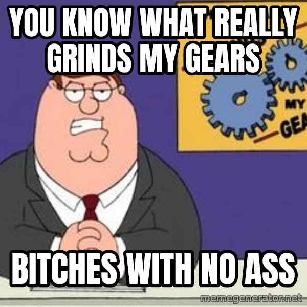 Grinds My Gears Peter Griffin meme: YOU KNOW WHAT REALLY GRINDS MY GEARS / BITCHES WITH NO ASS