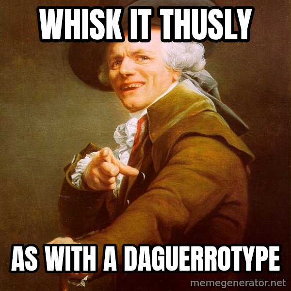 Joseph Ducreux meme: Whisk it thusly / As with a daguerrotype