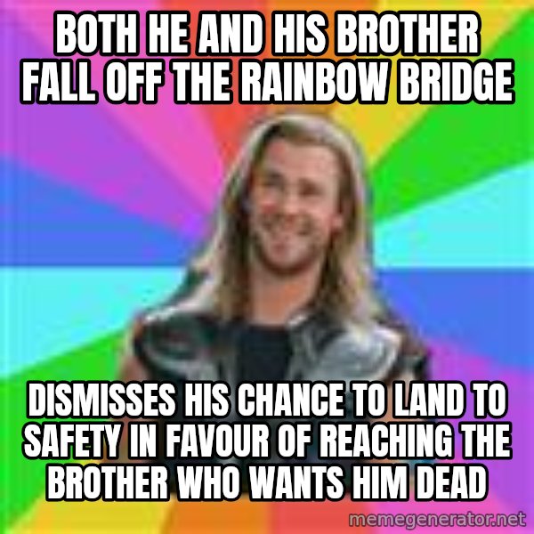 Overly Accepting Thor meme: both he and his brother fall off the rainbow bridge / dismisses his chance to land to safety in favour of reaching the brother who wants him dead