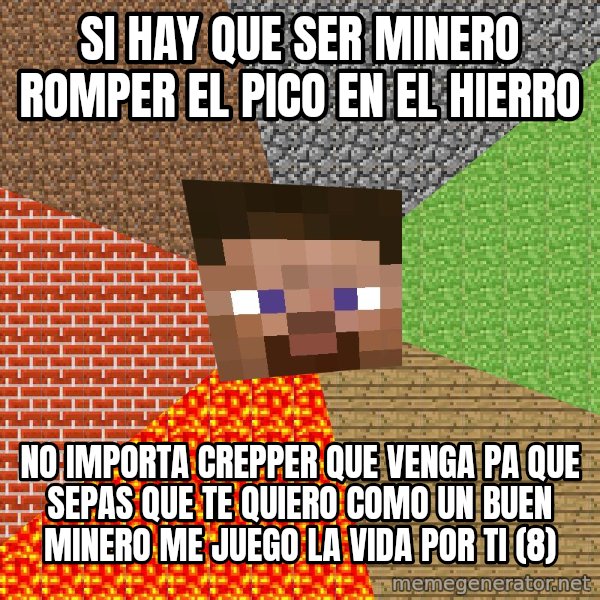 Minecraft Guy meme: SI HAY QUE SER MINERO ROMPER EL PICO EN EL HIERRO / NO IMPORTA CREPPER QUE VENGA PA QUE SEPAS QUE TE QUIERO COMO UN BUEN MINERO ME JUEGO LA VIDA POR TI (8)