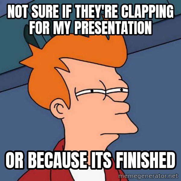 Futurama Fry meme: NOT SURE IF THEY're CLAPPING FOR MY PRESENTATION / OR BECAUSE ITS FINISHED