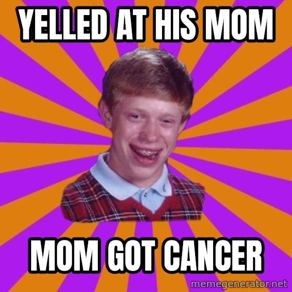 Unlucky Brian Strikes Again meme: yelled at his mom / mom got cancer