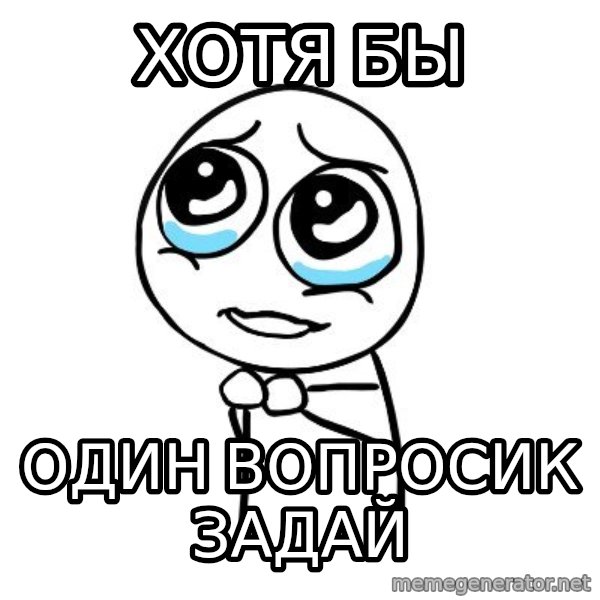 pleaseguy  meme: хотя бы / один вопросик  задай