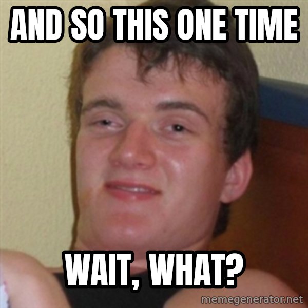 Really highguy meme: and so this one time / wait, what?