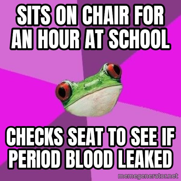 Foul Bachelorette Frog meme: sits on chair for an hour at school / checks seat to see if period blood leaked