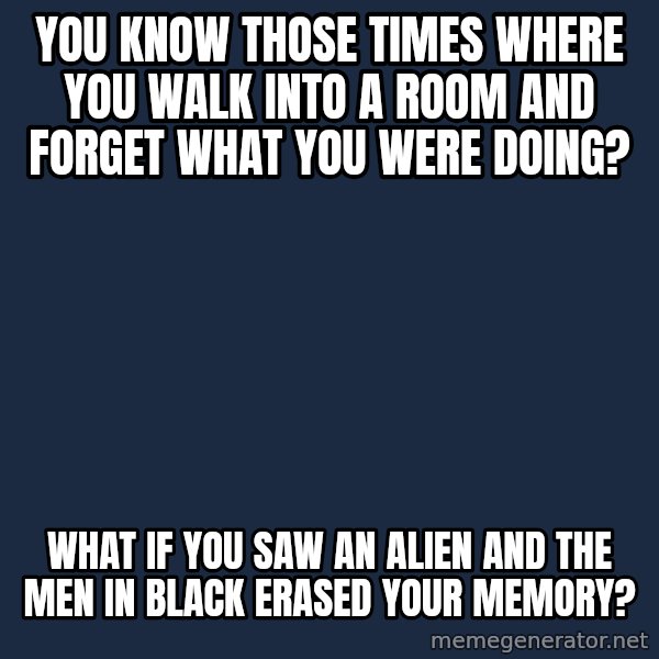 Conspiracy Keanu meme: you know those times where you walk into a room and forget what you were doing? / what if you saw an alien and the men in black erased your memory?