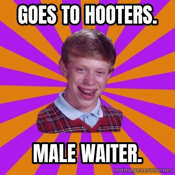 Unlucky Brian Strikes Again meme: Goes to Hooters. / male waiter.