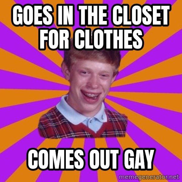Unlucky Brian Strikes Again meme: Goes in the closet for clothes / comes out gay