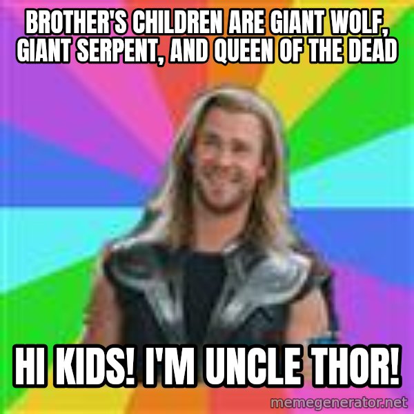 Overly Accepting Thor meme: Brother's children are giant wolf, giant serpent, and queen of the dead / Hi kids! I'm uncle thor!