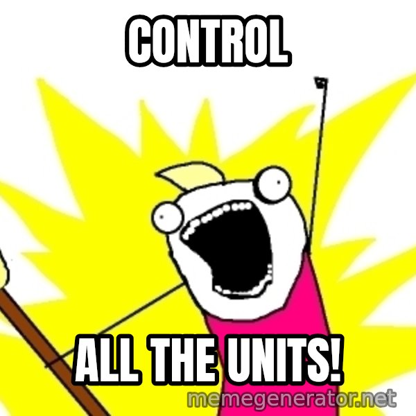 X ALL THE THINGS meme: Control / ALL the units!