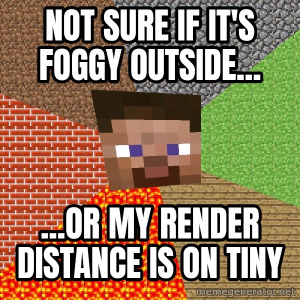 Minecraft Guy meme: Not sure if it's foggy outside... / ...or my render distance is on tiny