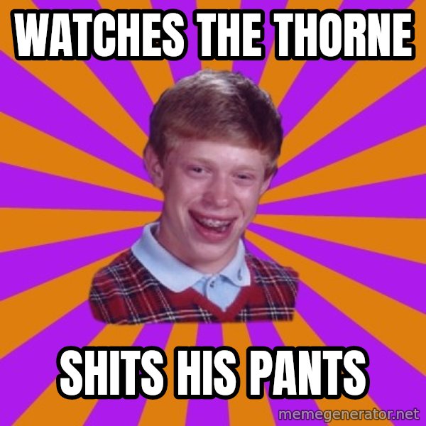 Unlucky Brian Strikes Again meme: WATCHES THE THORNE / SHITS HIS PANTS