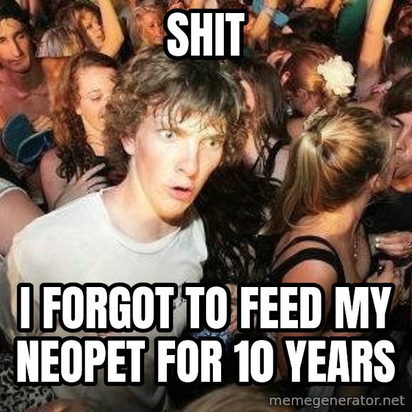 -Sudden Clarity Clarence meme: shit / i forgot to feed my neopet for 10 years