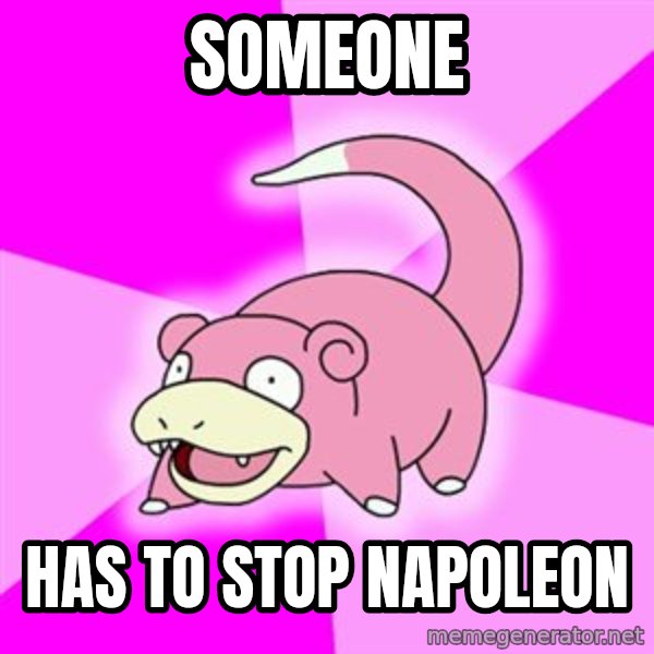 Slowpoke meme: Someone / Has to stop napoleon