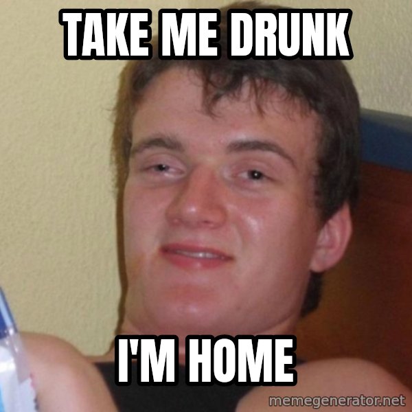 high/drunk guy meme: Take me drunk / i'm home