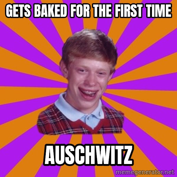 Unlucky Brian Strikes Again meme: Gets baked for the first time / auschwitz