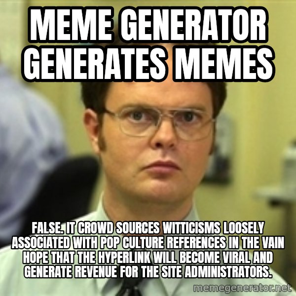 Dwight Schrute meme: meme generator generates memes / false. it crowd sources witticisms loosely associated with pop culture references in the vain hope that the hyperlink will become viral and generate revenue for the site administrators.
