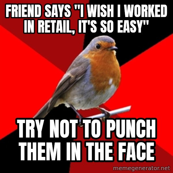 Retail Robin meme: friend says "I wish I worked in retail, it's so easy" / try not to punch them in the face