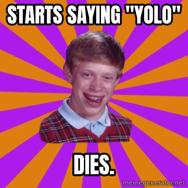 Unlucky Brian Strikes Again meme: Starts saying "YOLO" / Dies.