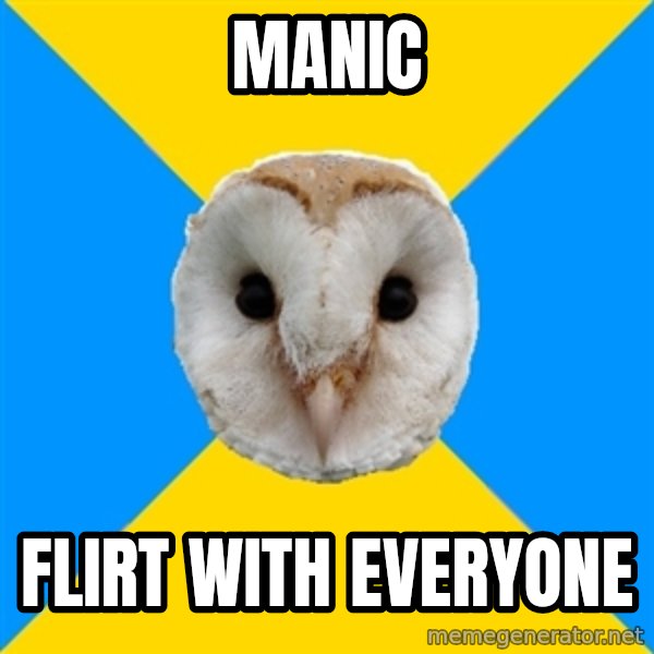 Bipolar Owl meme: manic / flirt with everyone