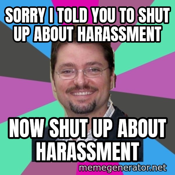 Grothebot5000 meme: sorry i told you to shut up about harassment / now shut up about harassment