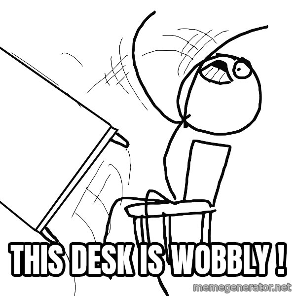 Desk Flip Rage Guy meme: this desk is wobbly !