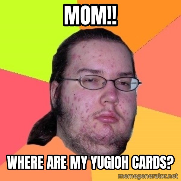 gordo granudo meme: mom!! / where are my yugioh cards?