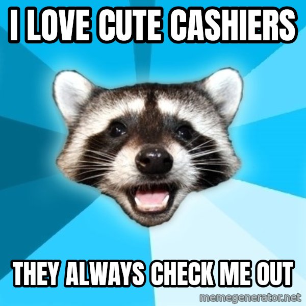 Lame Pun Coon meme: I love cute cashiers / They always check me out