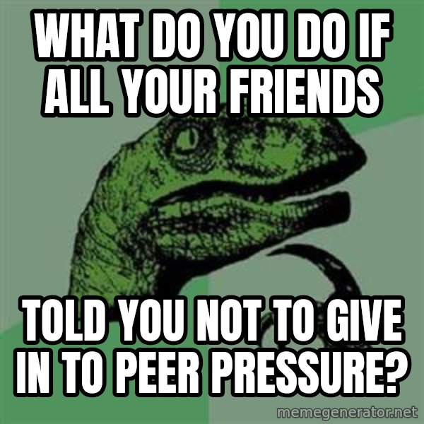 Philosoraptor meme: what do you do if all your friends / told you not to give in to peer pressure?