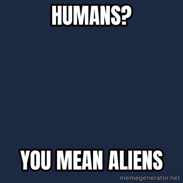 Ancient Aliens meme: Humans? / you mean aliens