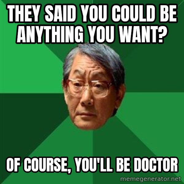 High Expectations Asian Father meme: THEY SAID YOU COULD BE ANYTHING YOU WANT? / OF COURSE, YOU'LL BE DOCTOR