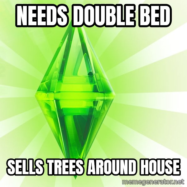 Sims meme: needs double bed / sells trees around house