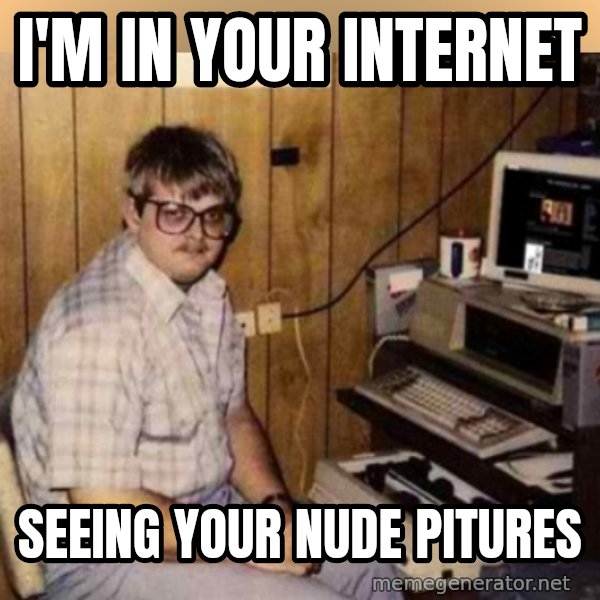 Basement Dweller meme: I'm in your internet / seeing your nude pitures