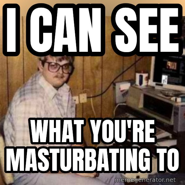 Basement Dweller meme: I can see / what you're masturbating to