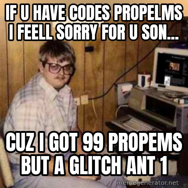 Basement Dweller meme: if u have codes propelms i feell sorry for u son... / cuz i got 99 propems but a glitch ant 1