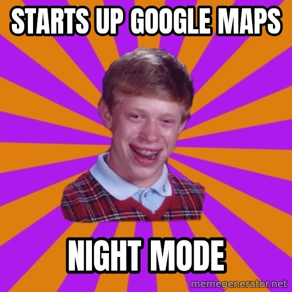 Unlucky Brian Strikes Again meme: starts up google maps / night mode