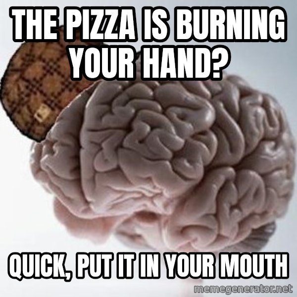 Scumbag Brain meme: the pizza is burning your hand? / quick, put it in your mouth