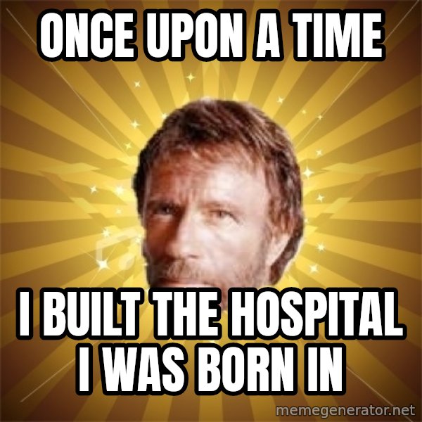 Chuck Norris Advice meme: Once upon a time / I built the hospital i was born in