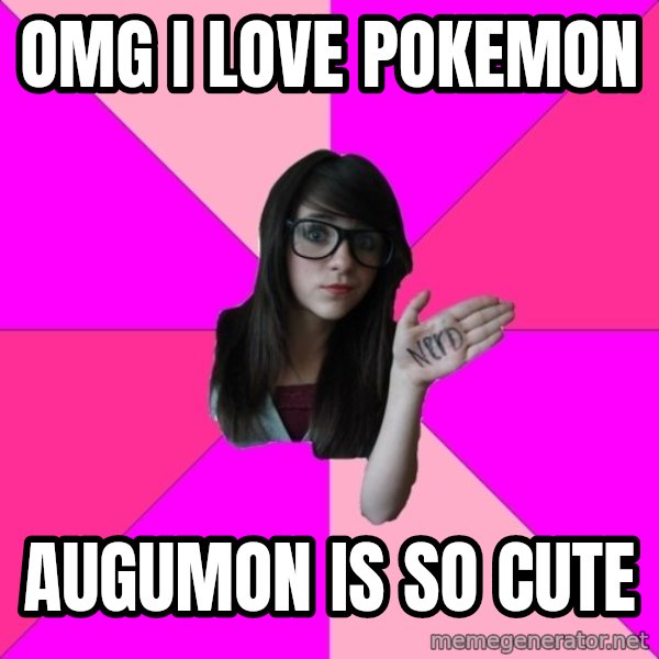Idiot Nerd Girl meme: OMG i love pokemon / Augumon is so cute