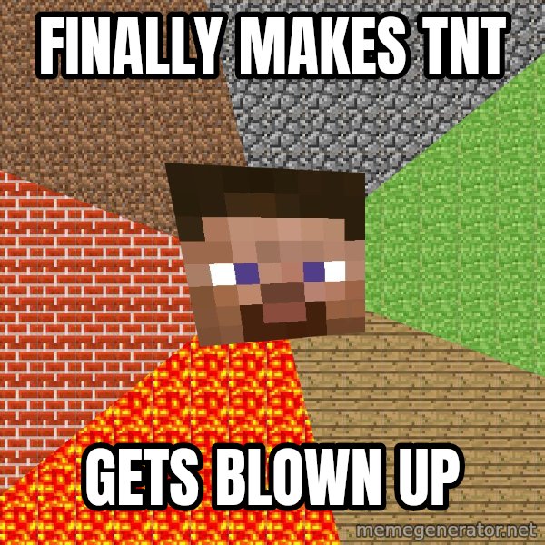 Minecraft Guy meme: finally makes tnt / gets blown up