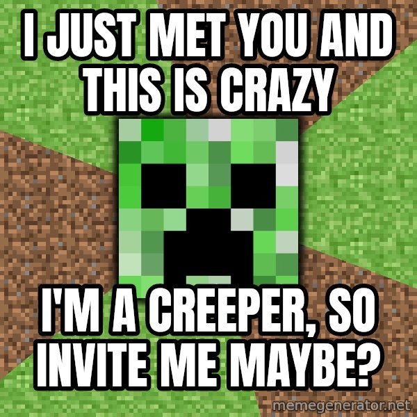 Minecraft Creeper meme: I just met you and this is crazy / i'm a creeper, so invite me maybe?