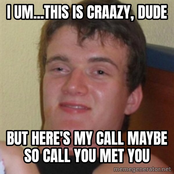 Really highguy meme: i um...THIS IS craazy, dude / but here's my call maybe so call you met you