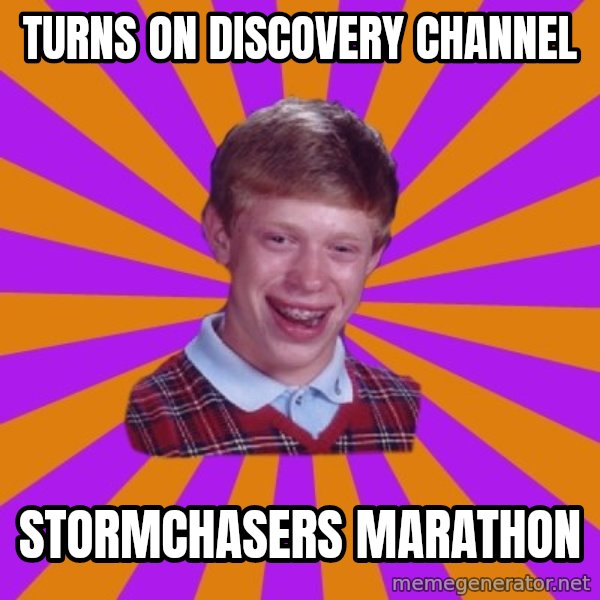Unlucky Brian Strikes Again meme: Turns on discovery channel / stormchasers marathon
