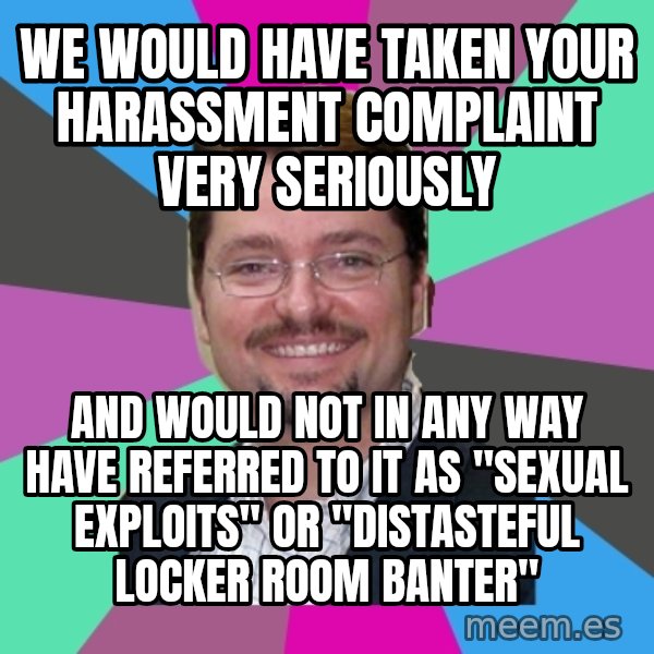 Grothebot5000 meme: We would have taken your harassment complaint very seriously / And would not in any way have referred to it as "sexual exploits" or "distasteful locker room banter"