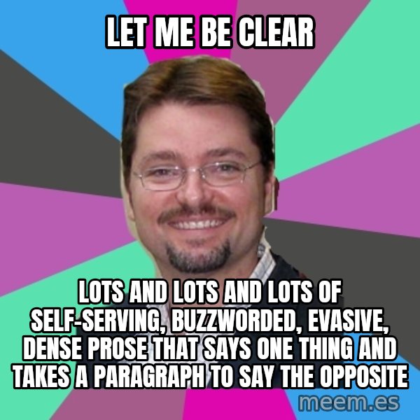 Grothebot5000 meme: LET ME BE CLEAR / Lots and lots and lots of self-serving, buzzworded, evasive, dense prose that says one thing and takes a paragraph to say the opposite