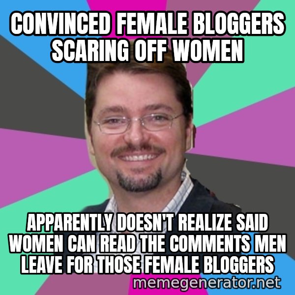 Grothebot5000 meme: convinced female bloggers scaring off women / apparently doesn't realize said women can read the comments men leave for those female bloggers