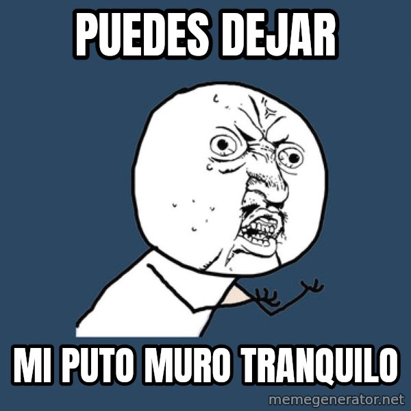 Y U No meme: puedes dejar / mi puto muro tranquilo