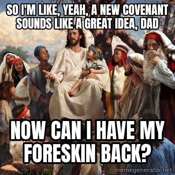 storytime jesus meme: So i'm like, yeah, A new covenant sounds like a great idea, dad / now can i have my foreskin back?