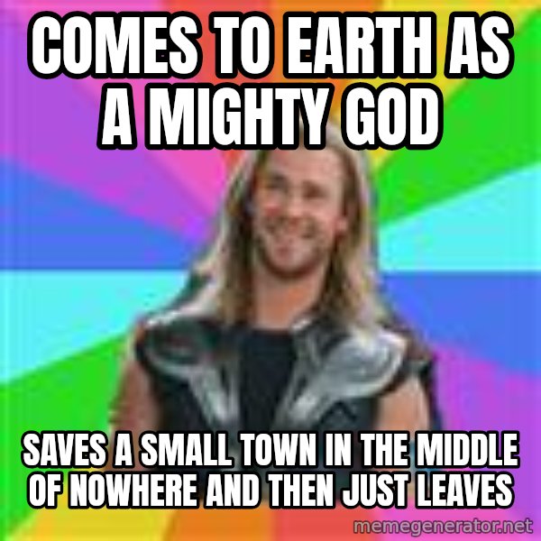 Overly Accepting Thor meme: comes to earth as a mighty god / saves a small town in the middle of nowhere and then just leaves